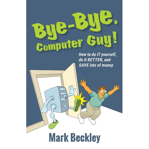 Bye-Bye, Computer Guy!: How to Do IT Yourself, Do It Better and Save Lots of Money - Paperback
