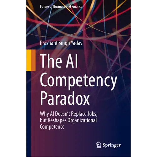 The AI Competency Paradox: Why AI Doesn't Replace Jobs, But Reshapes Organizational Competence - Hardcover