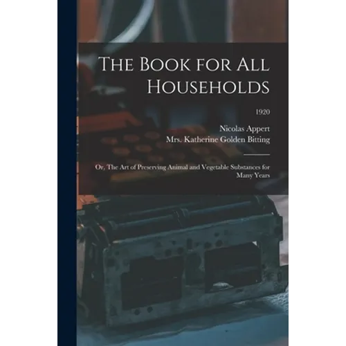 The Book for All Households; or, The Art of Preserving Animal and Vegetable Substances for Many Years; 1920 - Paperback