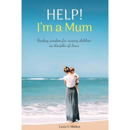 Help! I'm a Mum: Finding wisdom for raising children as disciples of Jesus - Paperback