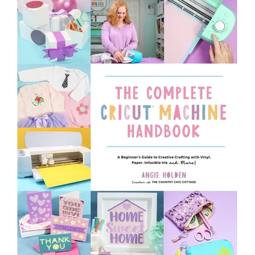 The Complete Cricut Machine Handbook: A Beginner's Guide to Creative Crafting with Vinyl, Paper, Infusible Ink and More! - Paperback