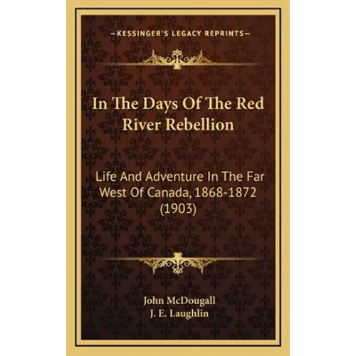 In The Days Of The Red River Rebellion: Life And Adventure In The Far West Of Canada, 1868-1872 (1903) - Hardcover