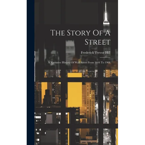 The Story Of A Street: A Narrative History Of Wall Street From 1644 To 1908 - Hardcover