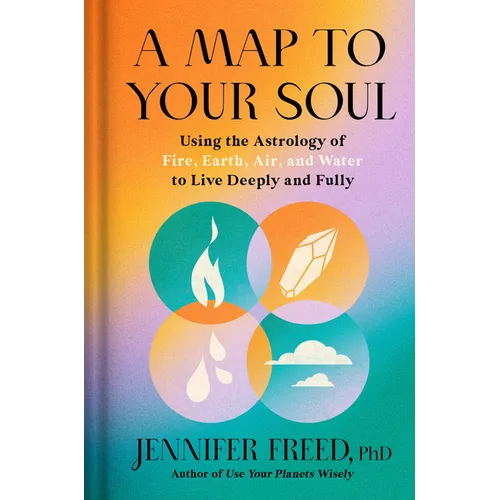 A Map to Your Soul: Using the Astrology of Fire, Earth, Air, and Water to Live Deeply and Fully - Hardcover