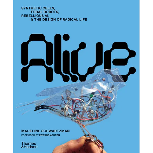 Alive: Synthetic Cells, Feral Robots, Rebellious Ai, and the Design of Radical Life - Hardcover