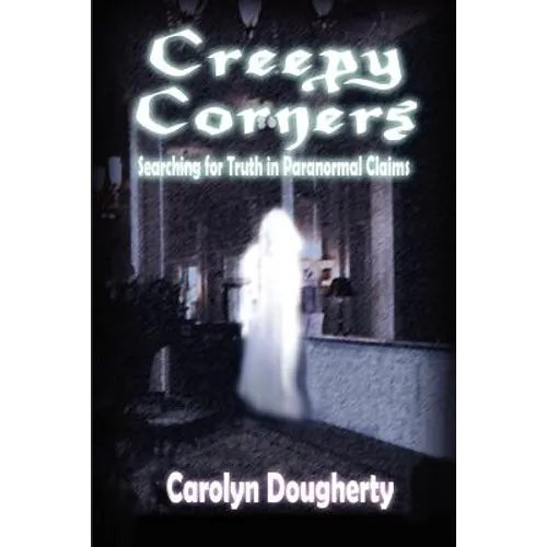 Creepy Corners: Searching for Truth in Paranormal Claims - Paperback