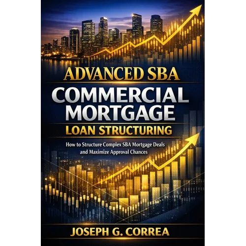 Advanced SBA Commercial Mortgage Loan Structuring: How to Structure Complex SBA Mortgage Deals and Maximize Approval Chances - Paperback