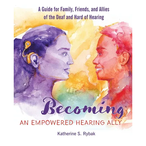Becoming an Empowered Hearing Ally: A Guide for Family, Friends, and Allies of the Deaf and Hard of Hearing - Paperback