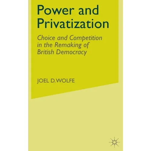 Power and Privatization: Choice and Competition in the Remaking of British Democracy