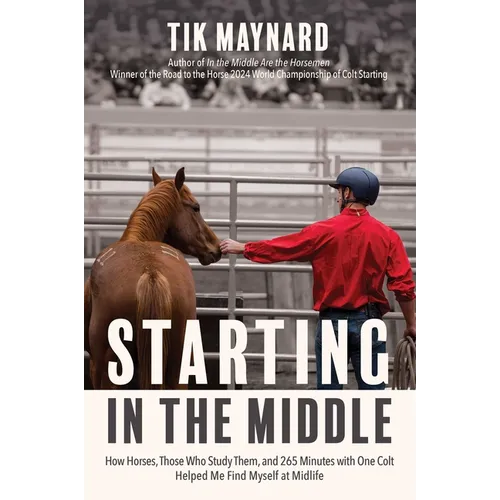 Starting in the Middle: How Horses, Those Who Study Them, and 265 Minutes with One Colt Helped Me Find Myself at Midlife - Paperback