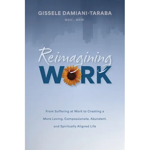 Reimagining WORK: From Suffering at Work to Creating a More Loving, Compassionate, Abundant, and Spiritually Aligned Life - Paperback