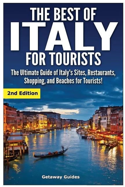 The Best of Italy for Tourists 2nd Edition: The Ultimate Guide of Italy's Sites, Restaurants, Shopping and Beaches for Tourists! - Paperback
