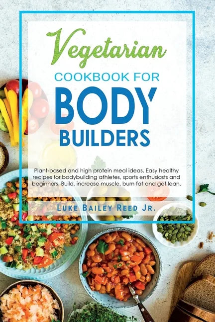 Vegetarian Cookbook for Bodybuilders: Plant-Based and High Protein Meal Ideas. Easy Healthy Recipes for Bodybuilding Athletes, Sports Enthusiasts and - Paperback