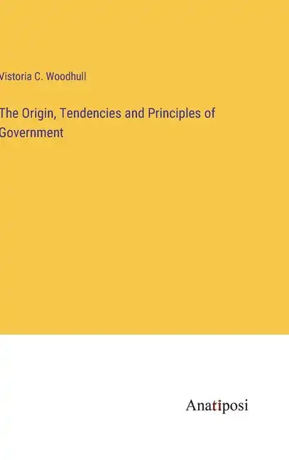 The Origin, Tendencies and Principles of Government - Hardcover