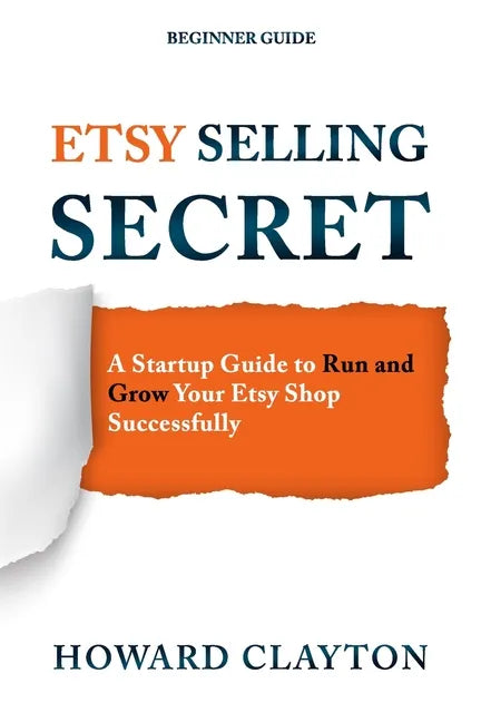 Etsy Selling Secret: A Startup Guide to Run and Grow Your Etsy Shop Successfully - Paperback