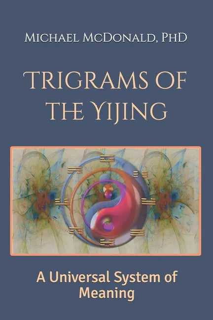 Trigrams of the Yijing: A Universal System of Meaning - Paperback