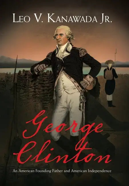 George Clinton: An American Founding Father and American Independence - Hardcover