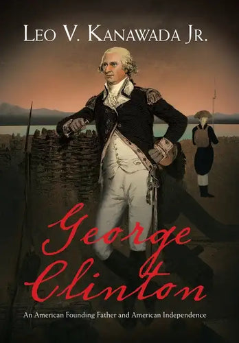 George Clinton: An American Founding Father and American Independence - Hardcover
