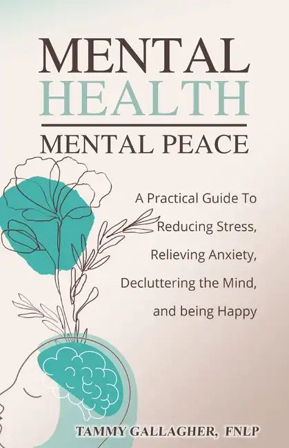Mental Health - Mental Peace: A Practical Guide to Reducing Stress, Relieving Anxiety, Decluttering the Mind, and Being Happy - Paperback