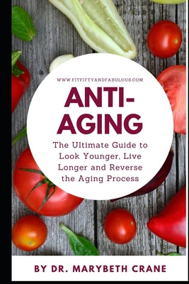 Anti-Aging: The Ultimate Guide to Look Younger, Live Longer, and Reverse the Aging Process - Paperback