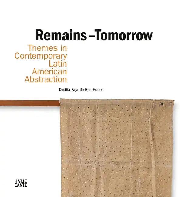 Remains - Tomorrow: Themes in Contemporary Latin American Abstraction - Hardcover