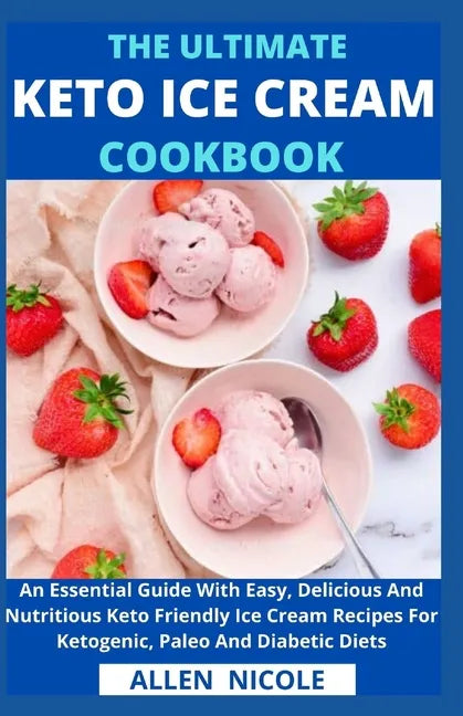 The Ultimate Keto Ice Cream Cookbook: An Essential Guide With Easy, Delicious And Nutritious Keto Friendly Ice Cream Recipes For Ketogenic, Paleo And - Paperback