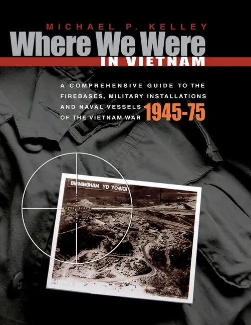 Where We Were in Vietnam: A Comprehensive Guide to the Firebases, Military Installations and Naval Vessels of the Vietnam War - 1945-75 - Paperback