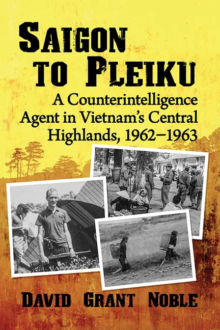 Saigon to Pleiku: A Counterintelligence Agent in Vietnam's Central Highlands, 1962‒1963 - Paperback