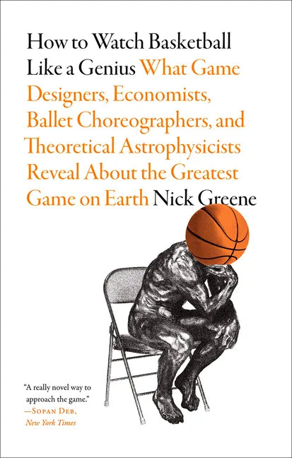 How to Watch Basketball Like a Genius: What Game Designers, Economists, Ballet Choreographers, and Theoretical Astrophysicists Reveal about the Greate - Paperback