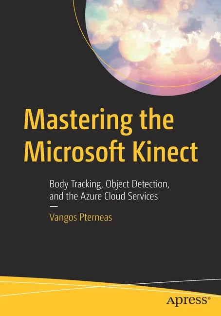 Mastering the Microsoft Kinect: Body Tracking, Object Detection, and the Azure Cloud Services - Paperback