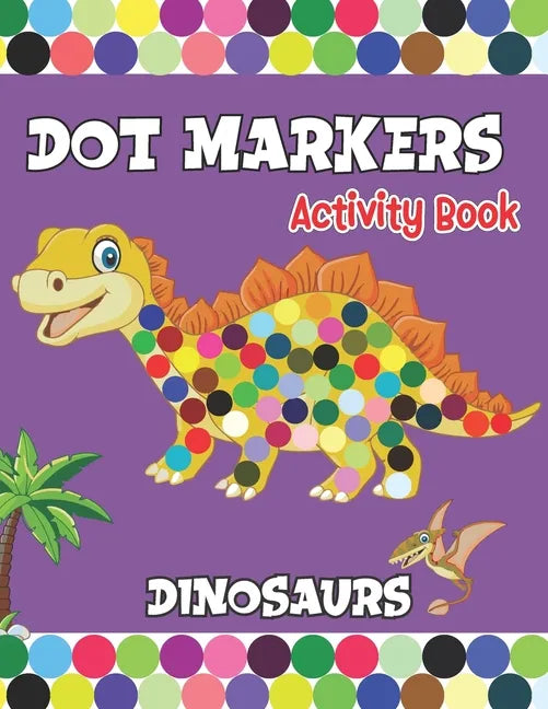Dot Markers activity Book: Dinosaurs Activities for Toddlers. A Gift for Kids Who Extremely Love Dinosaurs. - Paperback