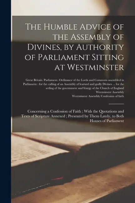 The Humble Advice of the Assembly of Divines, by Authority of Parliament Sitting at Westminster: Concerning a Confession of Faith; With the Quotations - Paperback