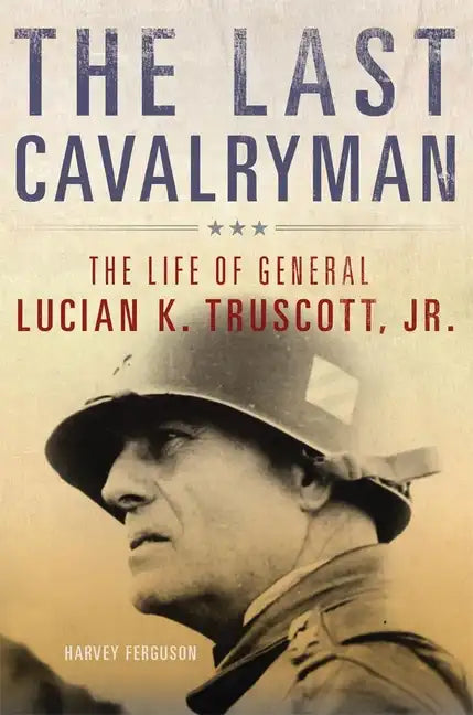 The Last Cavalryman, 48: The Life of General Lucian K. Truscott, Jr. - Hardcover