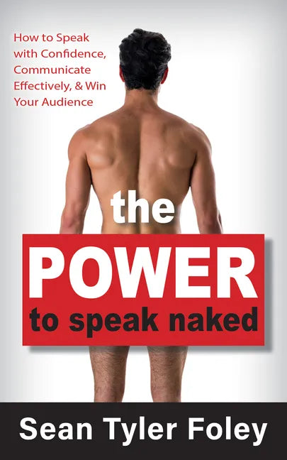 The Power to Speak Naked: How to Speak with Confidence, Communicate Effectively, and Win Your Audience - Paperback