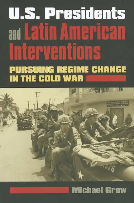 U.S. Presidents and Latin American Interventions: Pursuing Regime Change in the Cold War - Paperback