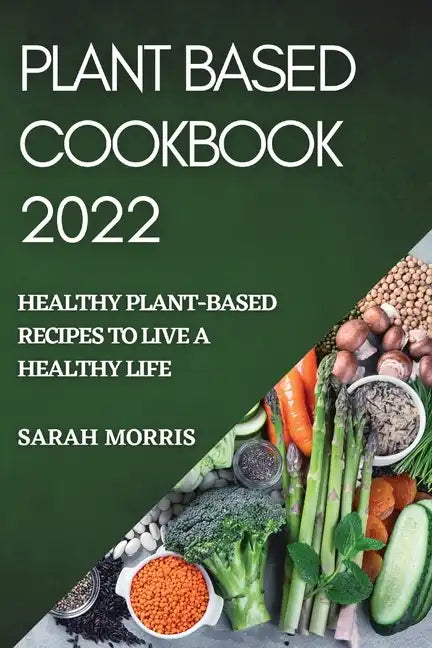 Plant Based Cookbook 2022: Healthy Plant-Based Recipes to Live a Healthy Life - Paperback