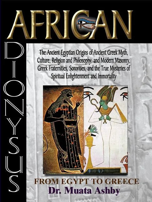 African Dionysus: The Ancient Egyptian Origins of Ancient Greek Myth, Culture, Religion and Philosophy, and Modern Masonry, Greek Fraternities, Sorori - Paperback