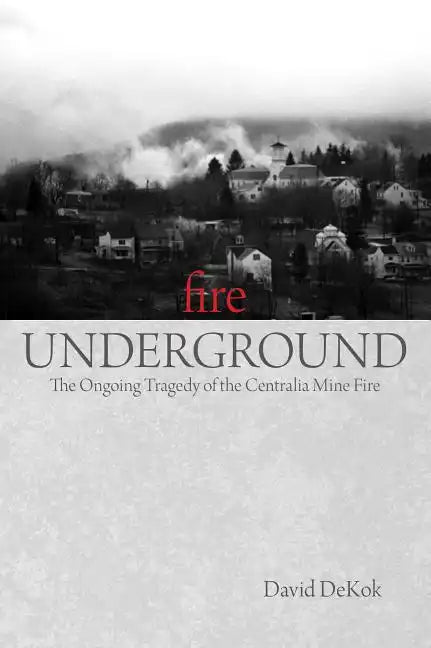 Fire Underground: The Ongoing Tragedy Of The Centralia Mine Fire - Paperback