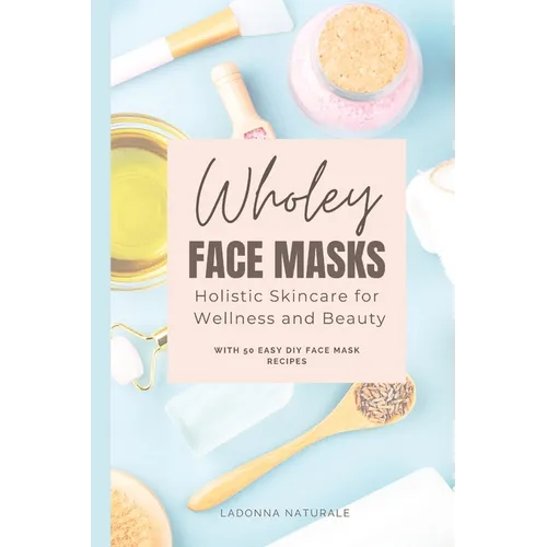 Wholey Face Masks: Holistic Skincare for Wellness and Beauty - Paperback
