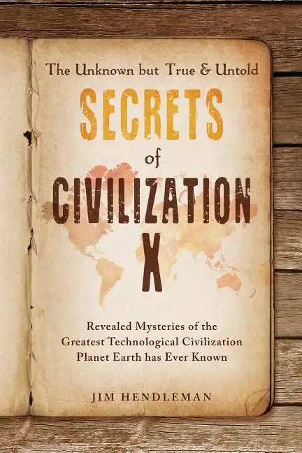 The Unknown but True & Untold Secrets of Civilization X: Revealed Mysteries of the Greatest Technological Civilization Planet Earth has Ever Known - Paperback