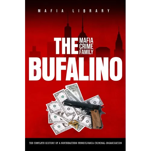 The Bufalino Mafia Crime Family: The Complete History of a Northeastern Pennsylvania Criminal Organization - Paperback