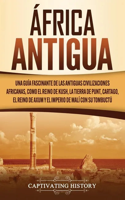 África antigua: Una guía fascinante de las antiguas civilizaciones africanas, como el Reino de Kush, la Tierra de Punt, Cartago, el Re - Hardcover