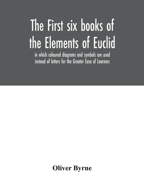 The first six books of the Elements of Euclid, in which coloured diagrams and symbols are used instead of letters for the Greater Ease of Learners - Paperback