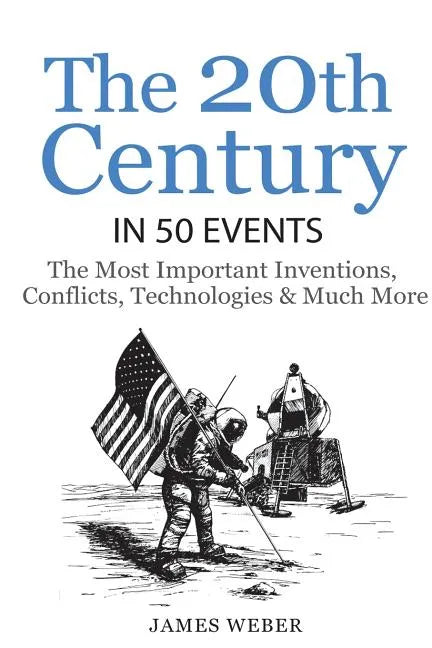 History: The 20th Century in 50 Events: The Most Important Inventions, Conflicts, Technologies & Much More (World History, Hist - Paperback