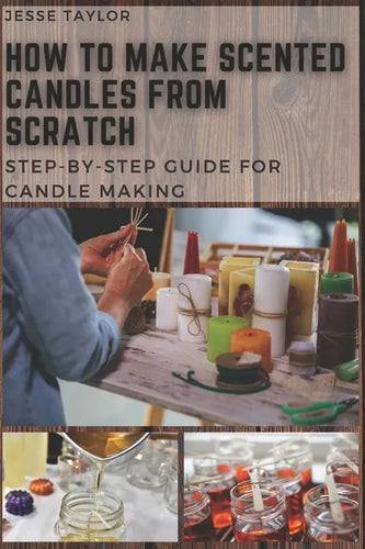 How to Make Scented Candles From Scratch: Step-by-step Guide for Candle Making - Paperback