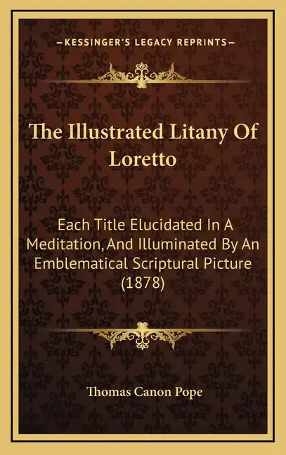 The Illustrated Litany of Loretto: Each Title Elucidated in a Meditation, and Illuminated by an Emblematical Scriptural Picture (1878) - Hardcover
