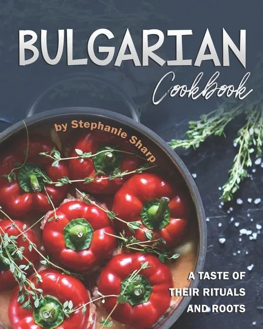 Bulgarian Cookbook: A Taste of Their Rituals and Roots - Paperback
