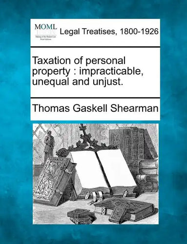 Taxation of Personal Property: Impracticable, Unequal and Unjust. - Paperback