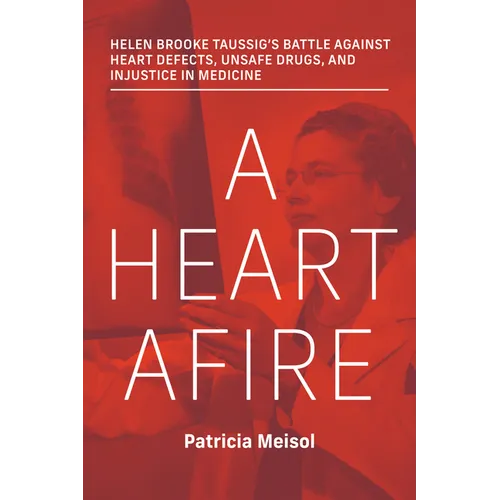 A Heart Afire: Helen Brooke Taussig's Battle Against Heart Defects, Unsafe Drugs, and Injustice in Medicine - Hardcover