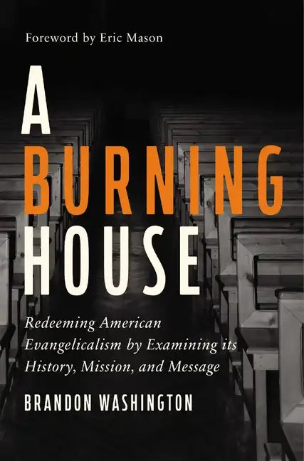 A Burning House: Redeeming American Evangelicalism by Examining Its History, Mission, and Message - Hardcover